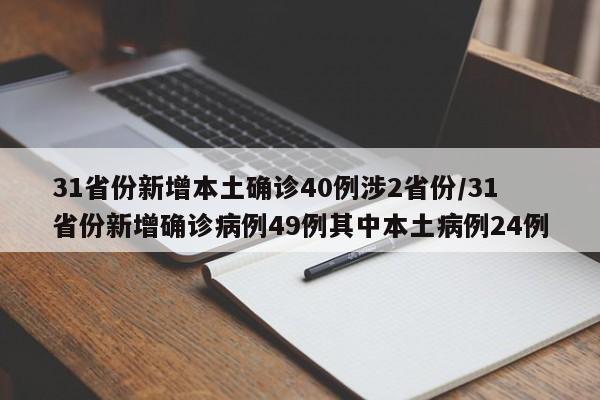 31省份新增本土确诊40例涉2省份/31省份新增确诊病例49例其中本土病例24例