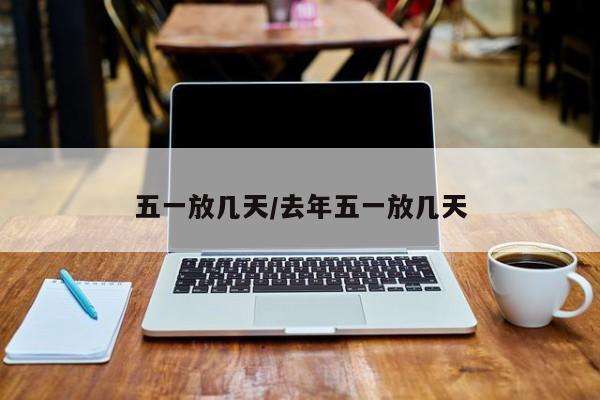 五一放几天/去年五一放几天