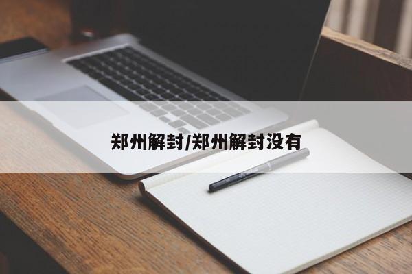 郑州解封/郑州解封没有