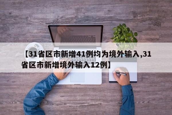 【31省区市新增41例均为境外输入,31省区市新增境外输入12例】