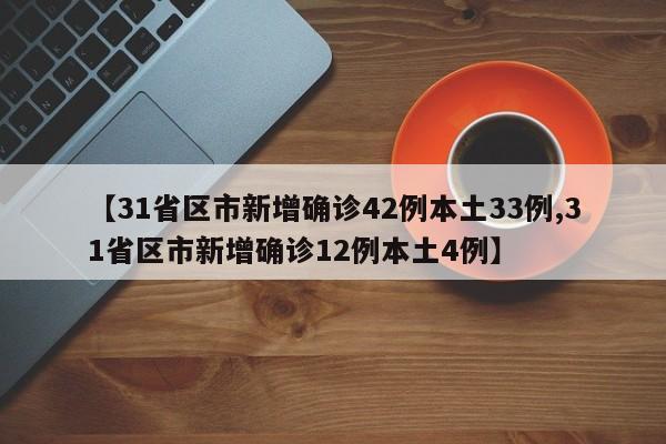 【31省区市新增确诊42例本土33例,31省区市新增确诊12例本土4例】