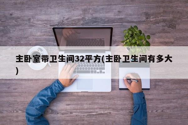 主卧室带卫生间32平方(主卧卫生间有多大)