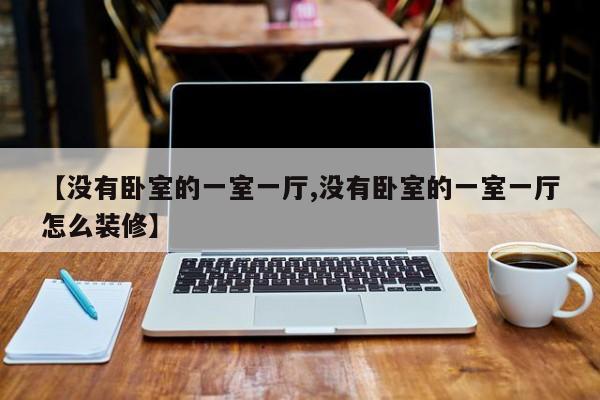 【没有卧室的一室一厅,没有卧室的一室一厅怎么装修】