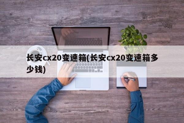 长安cx20变速箱(长安cx20变速箱多少钱)