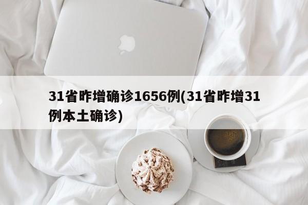31省昨增确诊1656例(31省昨增31例本土确诊)