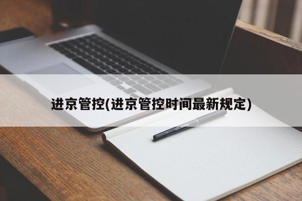 进京管控(进京管控时间最新规定)