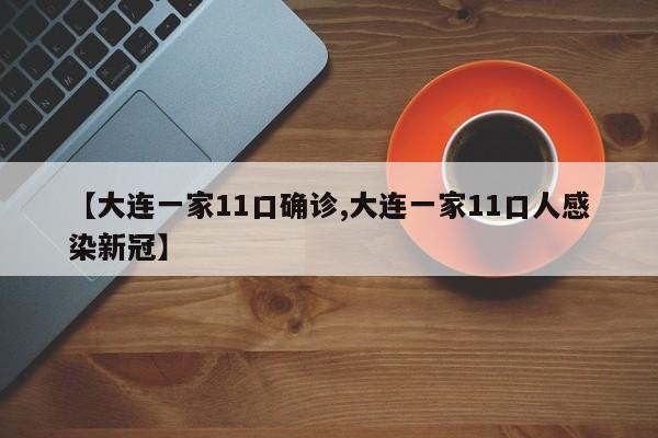 【大连一家11口确诊,大连一家11口人感染新冠】
