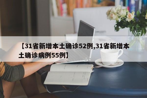 【31省新增本土确诊52例,31省新增本土确诊病例55例】
