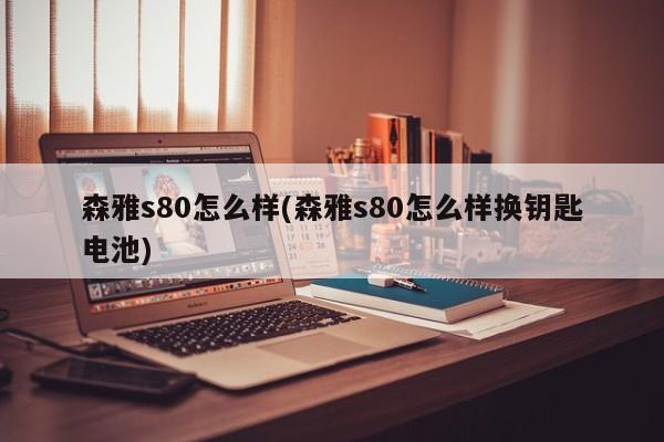森雅s80怎么样(森雅s80怎么样换钥匙电池)