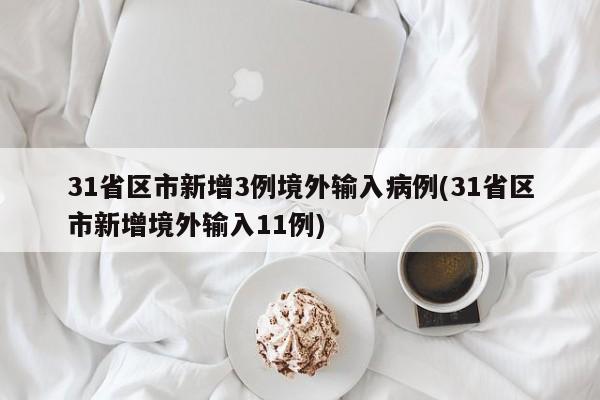 31省区市新增3例境外输入病例(31省区市新增境外输入11例)