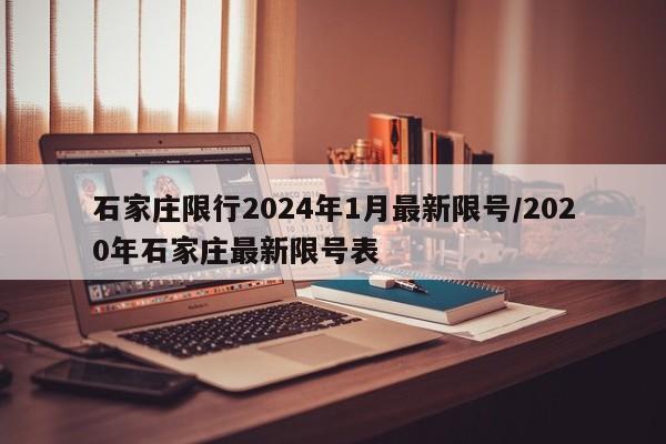石家庄限行2024年1月最新限号/2020年石家庄最新限号表
