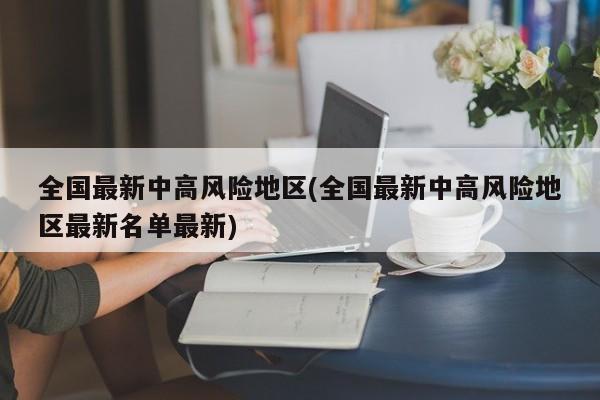 全国最新中高风险地区(全国最新中高风险地区最新名单最新)