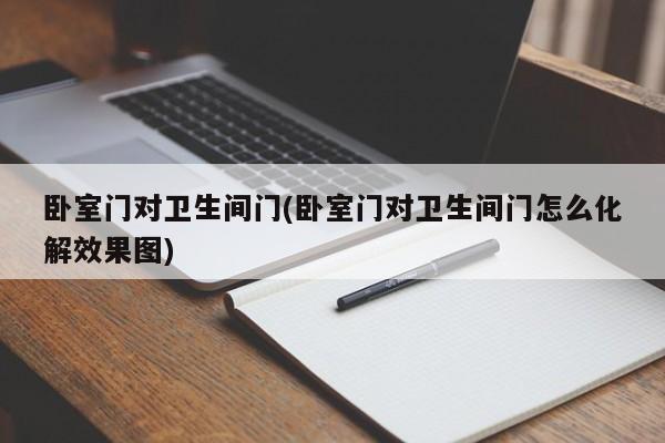 卧室门对卫生间门(卧室门对卫生间门怎么化解效果图)