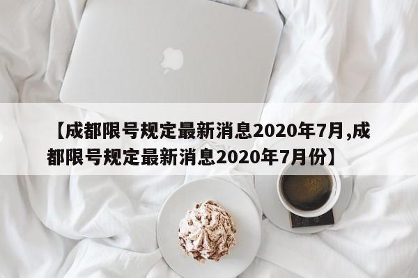 【成都限号规定最新消息2020年7月,成都限号规定最新消息2020年7月份】