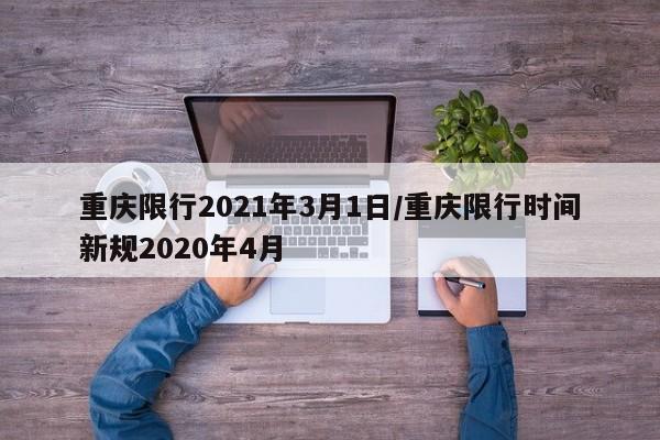 重庆限行2021年3月1日/重庆限行时间新规2020年4月