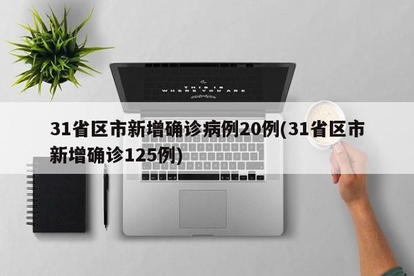 31省区市新增确诊病例20例(31省区市新增确诊125例)