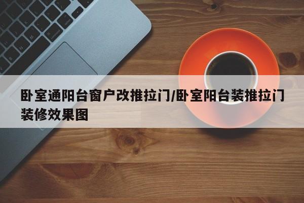 卧室通阳台窗户改推拉门/卧室阳台装推拉门装修效果图