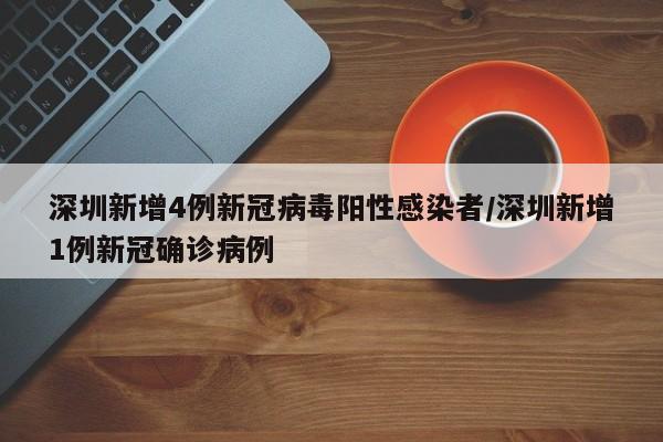 深圳新增4例新冠病毒阳性感染者/深圳新增1例新冠确诊病例