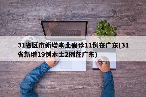 31省区市新增本土确诊11例在广东(31省新增19例本土2例在广东)