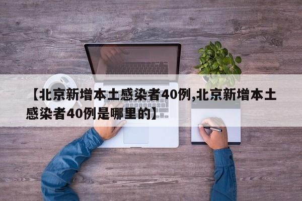 【北京新增本土感染者40例,北京新增本土感染者40例是哪里的】