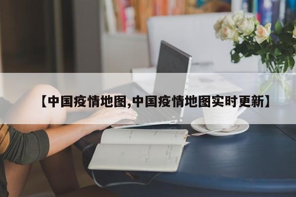 【中国疫情地图,中国疫情地图实时更新】