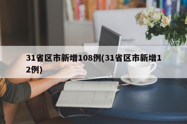31省区市新增108例(31省区市新增12例)