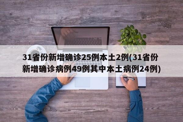 31省份新增确诊25例本土2例(31省份新增确诊病例49例其中本土病例24例)