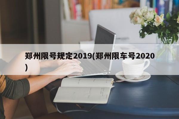 郑州限号规定2019(郑州限车号2020)