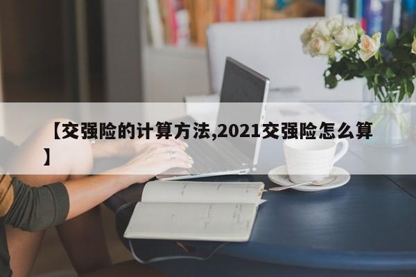 【交强险的计算方法,2021交强险怎么算】