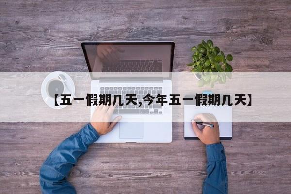 【五一假期几天,今年五一假期几天】