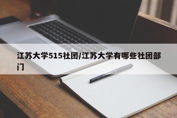江苏大学515社团/江苏大学有哪些社团部门