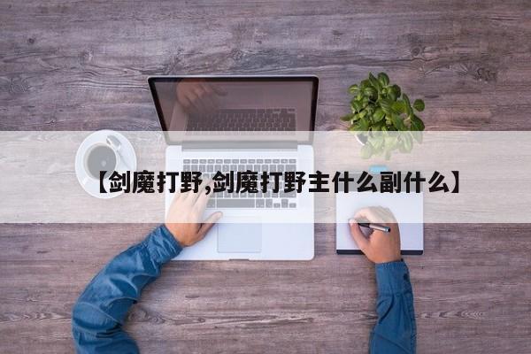 【剑魔打野,剑魔打野主什么副什么】