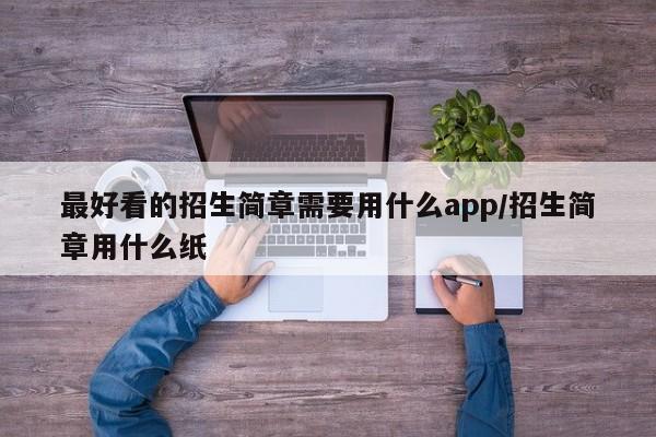 最好看的招生简章需要用什么app/招生简章用什么纸