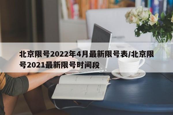北京限号2022年4月最新限号表/北京限号2021最新限号时间段