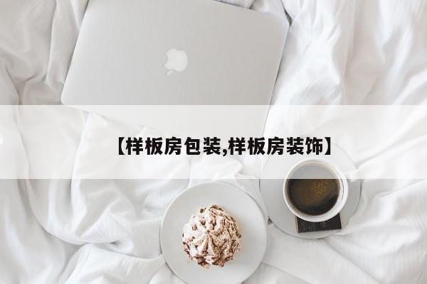 【样板房包装,样板房装饰】