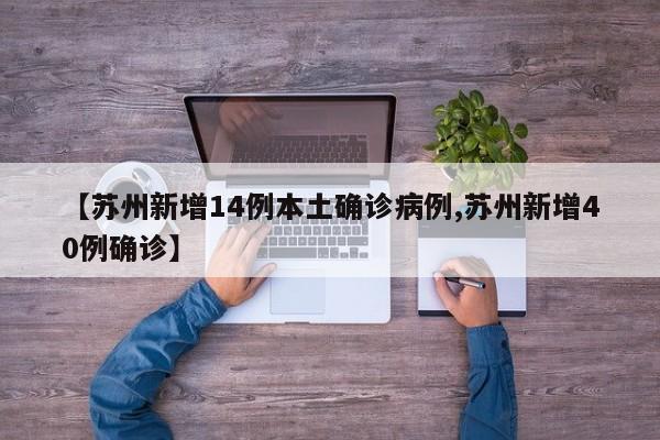 【苏州新增14例本土确诊病例,苏州新增40例确诊】