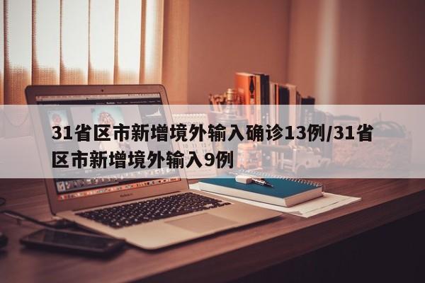 31省区市新增境外输入确诊13例/31省区市新增境外输入9例