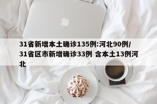 31省新增本土确诊135例:河北90例/31省区市新增确诊33例 含本土13例河北
