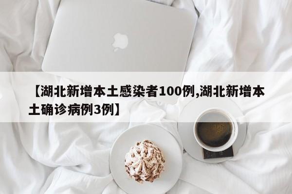 【湖北新增本土感染者100例,湖北新增本土确诊病例3例】