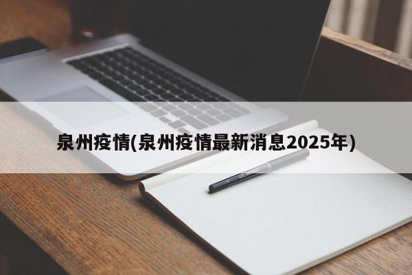 泉州疫情(泉州疫情最新消息2025年)