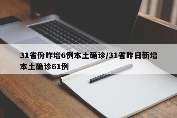 31省份昨增6例本土确诊/31省昨日新增本土确诊61例
