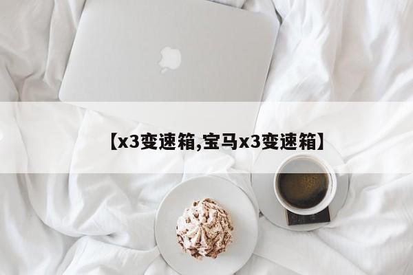 【x3变速箱,宝马x3变速箱】