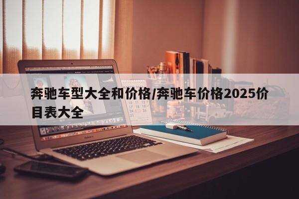 奔驰车型大全和价格/奔驰车价格2025价目表大全