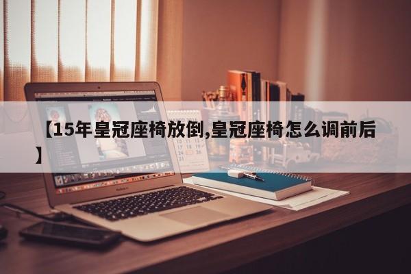 【15年皇冠座椅放倒,皇冠座椅怎么调前后】