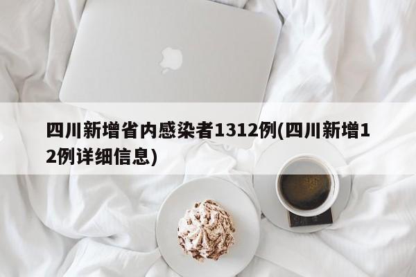 四川新增省内感染者1312例(四川新增12例详细信息)