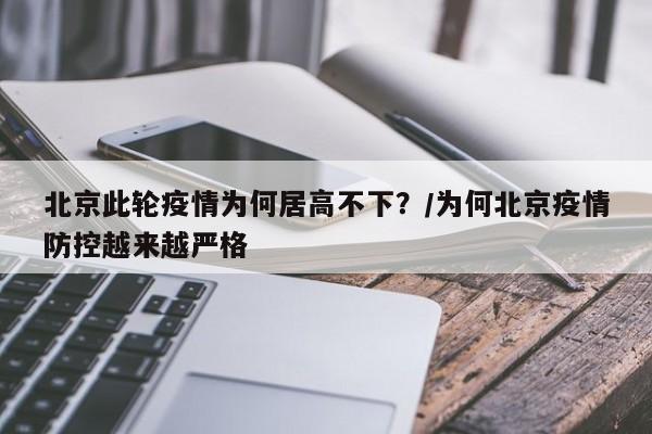 北京此轮疫情为何居高不下？/为何北京疫情防控越来越严格