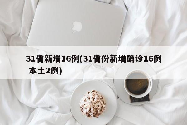 31省新增16例(31省份新增确诊16例 本土2例)