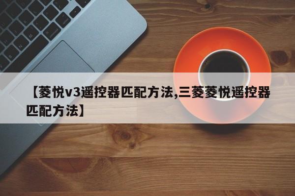【菱悦v3遥控器匹配方法,三菱菱悦遥控器匹配方法】