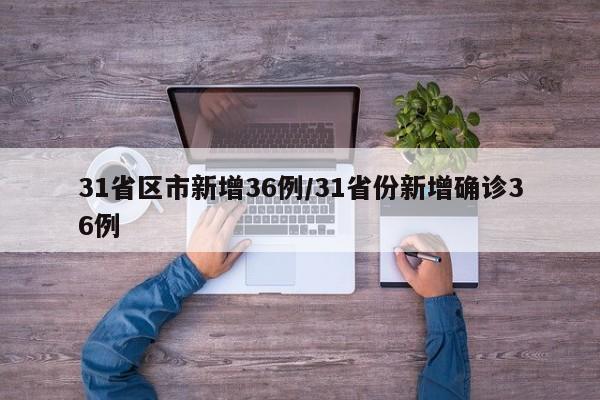 31省区市新增36例/31省份新增确诊36例
