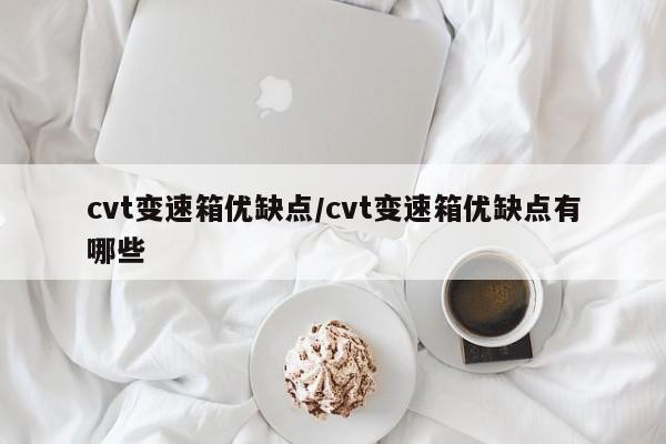 cvt变速箱优缺点/cvt变速箱优缺点有哪些